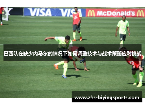 巴西队在缺少内马尔的情况下如何调整技术与战术策略应对挑战