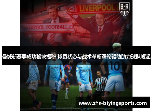 曼城新赛季成功秘诀揭秘 球员状态与战术革新双轮驱动助力球队崛起