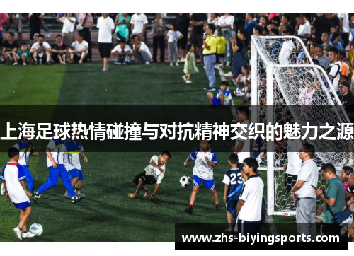 上海足球热情碰撞与对抗精神交织的魅力之源