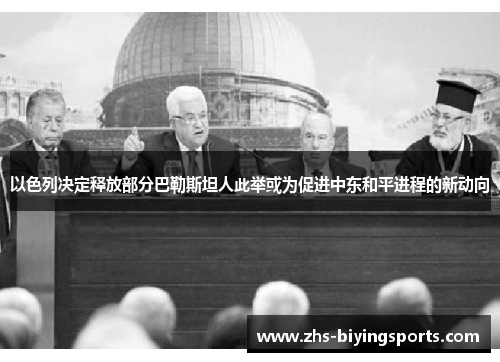 以色列决定释放部分巴勒斯坦人此举或为促进中东和平进程的新动向