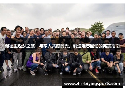 佩德里返乡之旅：与家人共度时光，创造难忘回忆的完美指南
