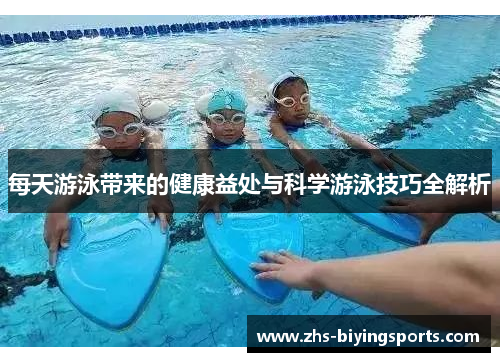 每天游泳带来的健康益处与科学游泳技巧全解析