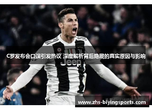 C罗发布会口误引发热议 深度解析背后隐藏的真实原因与影响