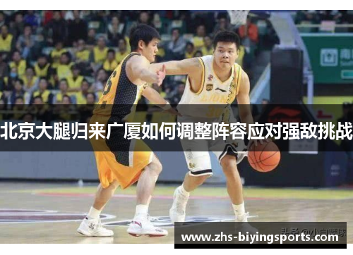 北京大腿归来广厦如何调整阵容应对强敌挑战