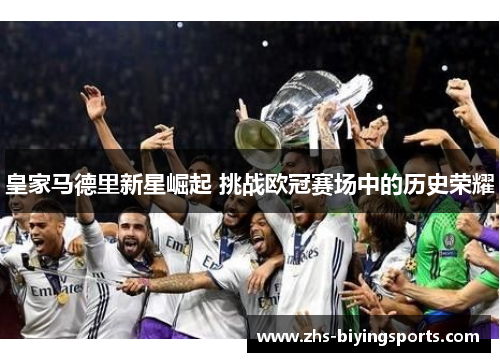 皇家马德里新星崛起 挑战欧冠赛场中的历史荣耀