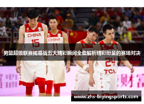 男篮超级联赛揭幕战五大精彩瞬间全盘解析精彩纷呈的赛场对决