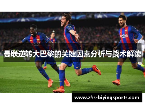曼联逆转大巴黎的关键因素分析与战术解读