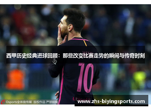西甲历史经典进球回顾:那些改变比赛走势的瞬间与传奇时刻 西甲历史经典进球回顾:那些改变比赛走势的瞬间与传奇时刻
