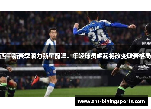 西甲新赛季潜力新星前瞻：年轻球员崛起将改变联赛格局