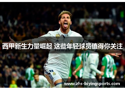 西甲新生力量崛起 这些年轻球员值得你关注 西甲新生力量崛起 这些年轻球员值得你关注