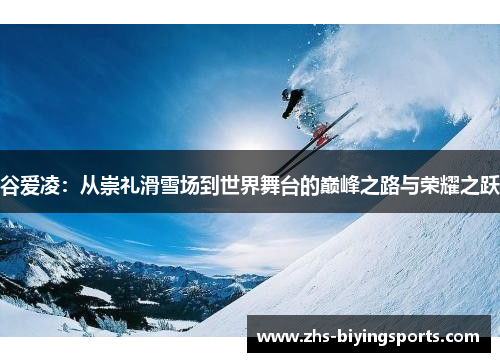 谷爱凌:从崇礼滑雪场到世界舞台的巅峰之路与荣耀之跃