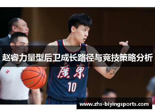 赵睿力量型后卫成长路径与竞技策略分析 赵睿力量型后卫成长路径与竞技策略分析