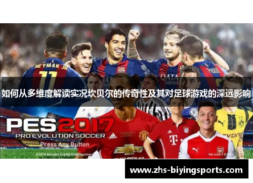 如何从多维度解读实况坎贝尔的传奇性及其对足球游戏的深远影响