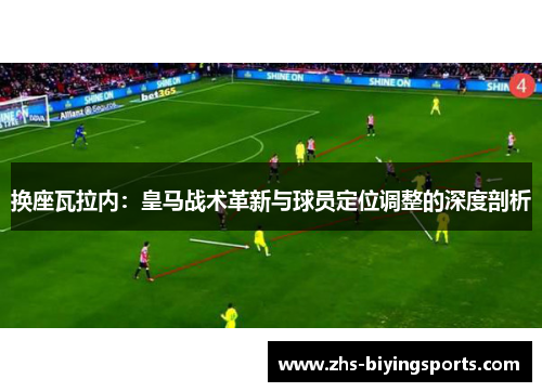 换座瓦拉内：皇马战术革新与球员定位调整的深度剖析