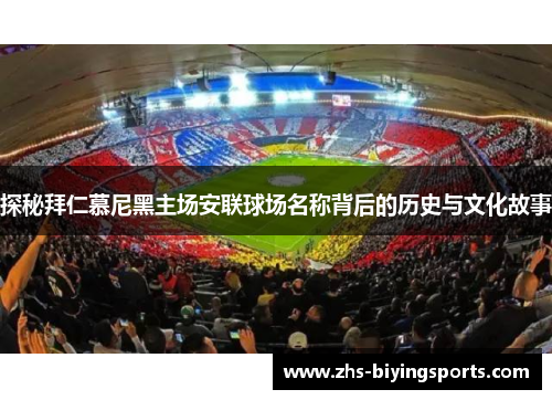 探秘拜仁慕尼黑主场安联球场名称背后的历史与文化故事