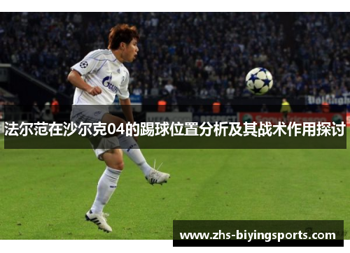 法尔范在沙尔克04的踢球位置分析及其战术作用探讨
