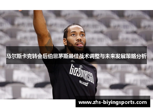 马尔斯卡克转会后伯恩茅斯最佳战术调整与未来发展策略分析 马尔斯卡克转会后伯恩茅斯最佳战术调整与未来发展策略分析