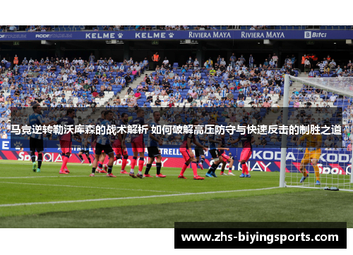 马竞逆转勒沃库森的战术解析 如何破解高压防守与快速反击的制胜之道