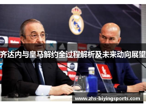 齐达内与皇马解约全过程解析及未来动向展望