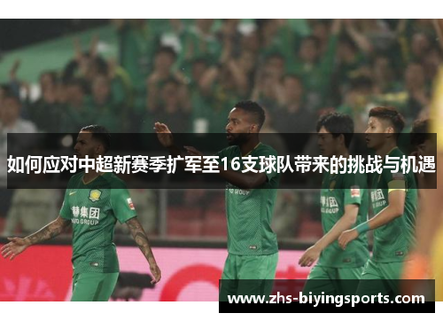 如何应对中超新赛季扩军至16支球队带来的挑战与机遇