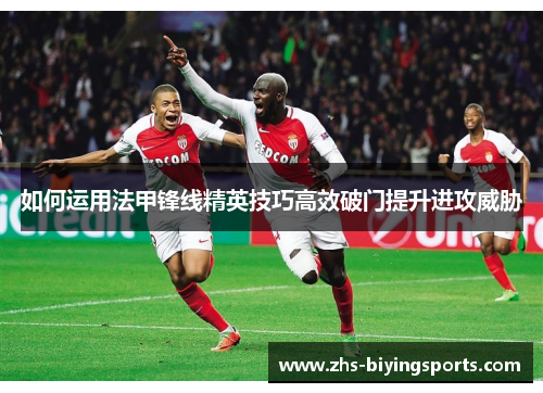 如何运用法甲锋线精英技巧高效破门提升进攻威胁