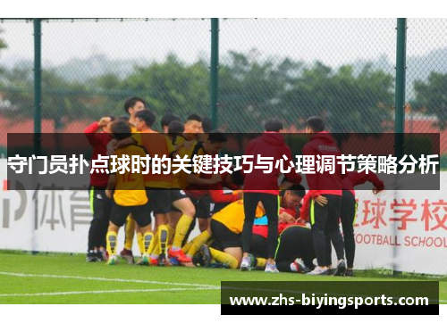 守门员扑点球时的关键技巧与心理调节策略分析
