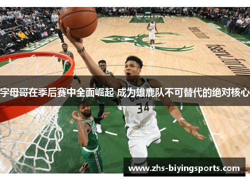 字母哥在季后赛中全面崛起 成为雄鹿队不可替代的绝对核心